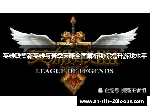 英雄联盟新英雄与赛季策略全面解析助你提升游戏水平 英雄联盟新英雄与赛季策略全面解析助你提升游戏水平
