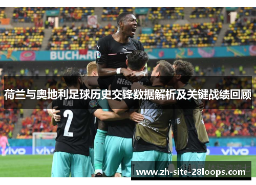 荷兰与奥地利足球历史交锋数据解析及关键战绩回顾 荷兰与奥地利足球历史交锋数据解析及关键战绩回顾