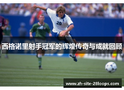 西格诺里射手冠军的辉煌传奇与成就回顾 西格诺里射手冠军的辉煌传奇与成就回顾