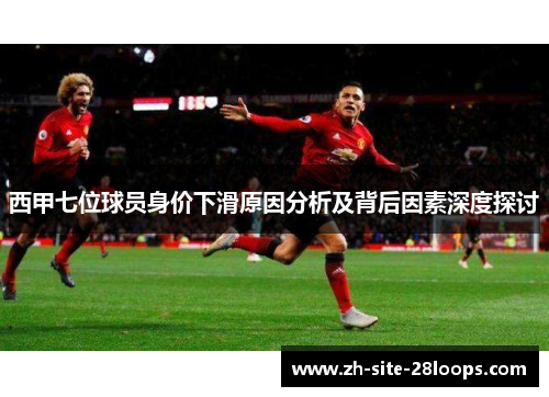 西甲七位球员身价下滑原因分析及背后因素深度探讨 西甲七位球员身价下滑原因分析及背后因素深度探讨