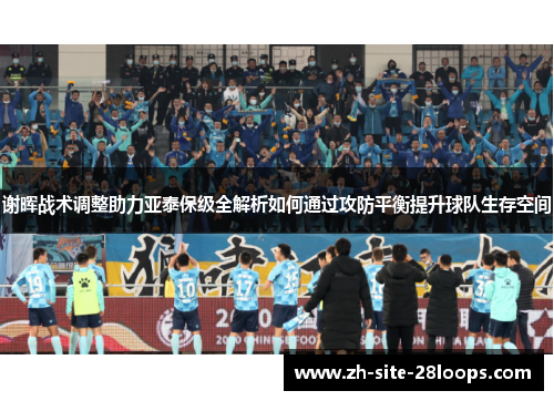 谢晖战术调整助力亚泰保级全解析如何通过攻防平衡提升球队生存空间 谢晖战术调整助力亚泰保级全解析如何通过攻防平衡提升球队生存空间