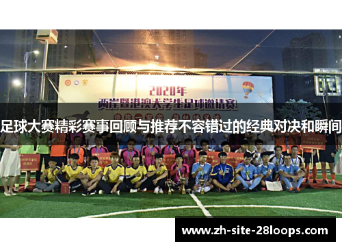 足球大赛精彩赛事回顾与推荐不容错过的经典对决和瞬间 足球大赛精彩赛事回顾与推荐不容错过的经典对决和瞬间