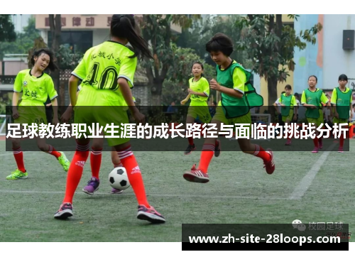 足球教练职业生涯的成长路径与面临的挑战分析 足球教练职业生涯的成长路径与面临的挑战分析