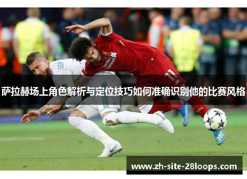 萨拉赫场上角色解析与定位技巧如何准确识别他的比赛风格