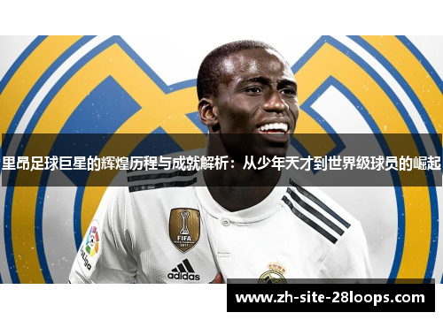 里昂足球巨星的辉煌历程与成就解析:从少年天才到世界级球员的崛起 里昂足球巨星的辉煌历程与成就解析:从少年天才到世界级球员的崛起
