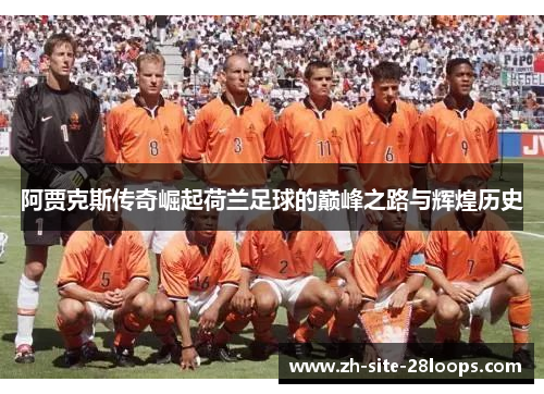 阿贾克斯传奇崛起荷兰足球的巅峰之路与辉煌历史 阿贾克斯传奇崛起荷兰足球的巅峰之路与辉煌历史