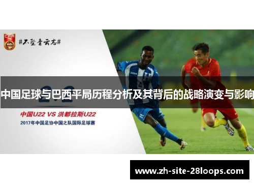 中国足球与巴西平局历程分析及其背后的战略演变与影响 中国足球与巴西平局历程分析及其背后的战略演变与影响