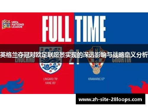 英格兰夺冠对欧足联愿景实现的深远影响与战略意义分析 英格兰夺冠对欧足联愿景实现的深远影响与战略意义分析
