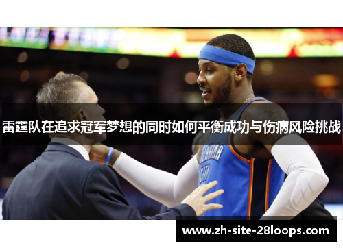 雷霆队在追求冠军梦想的同时如何平衡成功与伤病风险挑战 雷霆队在追求冠军梦想的同时如何平衡成功与伤病风险挑战
