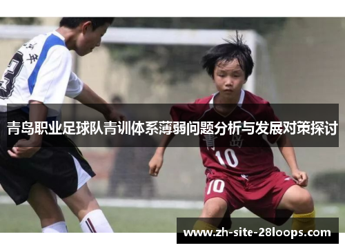 青岛职业足球队青训体系薄弱问题分析与发展对策探讨 青岛职业足球队青训体系薄弱问题分析与发展对策探讨