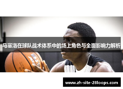 马塞洛在球队战术体系中的场上角色与全面影响力解析 马塞洛在球队战术体系中的场上角色与全面影响力解析