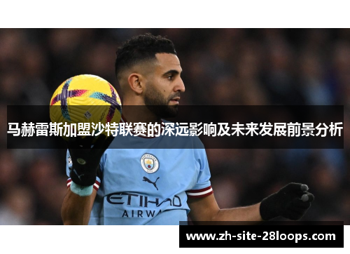 马赫雷斯加盟沙特联赛的深远影响及未来发展前景分析