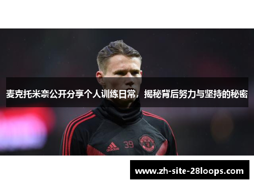 麦克托米奈公开分享个人训练日常,揭秘背后努力与坚持的秘密 麦克托米奈公开分享个人训练日常,揭秘背后努力与坚持的秘密
