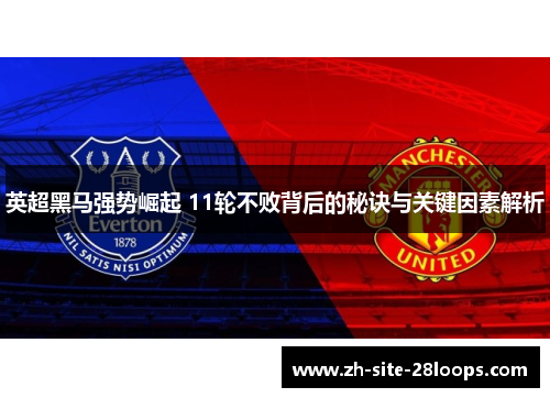 英超黑马强势崛起 11轮不败背后的秘诀与关键因素解析