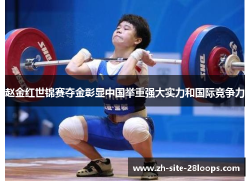 赵金红世锦赛夺金彰显中国举重强大实力和国际竞争力