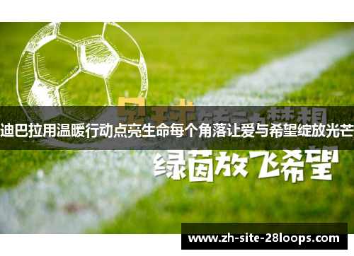 迪巴拉用温暖行动点亮生命每个角落让爱与希望绽放光芒