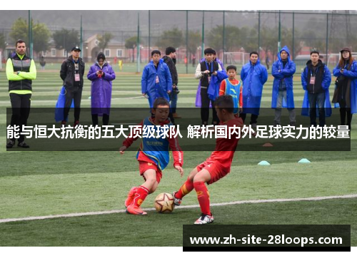 能与恒大抗衡的五大顶级球队 解析国内外足球实力的较量 能与恒大抗衡的五大顶级球队 解析国内外足球实力的较量