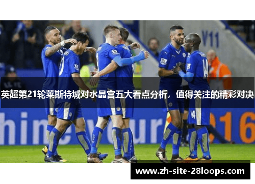 英超第21轮莱斯特城对水晶宫五大看点分析,值得关注的精彩对决 英超第21轮莱斯特城对水晶宫五大看点分析,值得关注的精彩对决