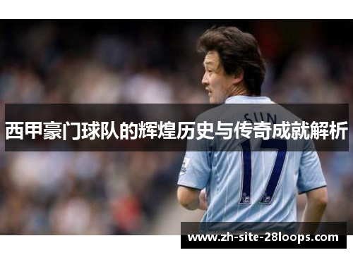 西甲豪门球队的辉煌历史与传奇成就解析 西甲豪门球队的辉煌历史与传奇成就解析