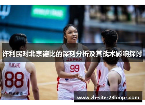 许利民对北京德比的深刻分析及其战术影响探讨 许利民对北京德比的深刻分析及其战术影响探讨