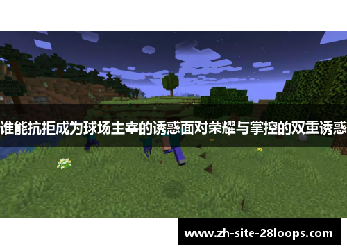 谁能抗拒成为球场主宰的诱惑面对荣耀与掌控的双重诱惑 谁能抗拒成为球场主宰的诱惑面对荣耀与掌控的双重诱惑