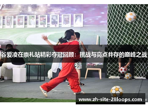 谷爱凌在崇礼站精彩夺冠回顾:挑战与亮点并存的巅峰之战 谷爱凌在崇礼站精彩夺冠回顾:挑战与亮点并存的巅峰之战