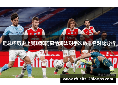 足总杯历史上曼联和阿森纳淘汰对手次数排名对比分析 足总杯历史上曼联和阿森纳淘汰对手次数排名对比分析