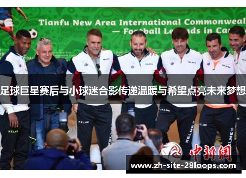 足球巨星赛后与小球迷合影传递温暖与希望点亮未来梦想 足球巨星赛后与小球迷合影传递温暖与希望点亮未来梦想