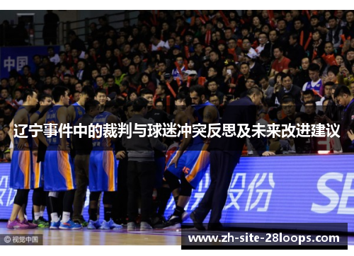 辽宁事件中的裁判与球迷冲突反思及未来改进建议 辽宁事件中的裁判与球迷冲突反思及未来改进建议