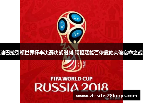 迪巴拉引领世界杯半决赛决战时刻 阿根廷能否依靠他突破宿命之战 迪巴拉引领世界杯半决赛决战时刻 阿根廷能否依靠他突破宿命之战
