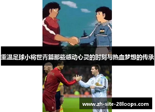 重温足球小将世青篇那些感动心灵的时刻与热血梦想的传承 重温足球小将世青篇那些感动心灵的时刻与热血梦想的传承