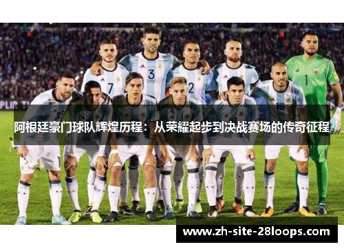 阿根廷豪门球队辉煌历程:从荣耀起步到决战赛场的传奇征程 阿根廷豪门球队辉煌历程:从荣耀起步到决战赛场的传奇征程