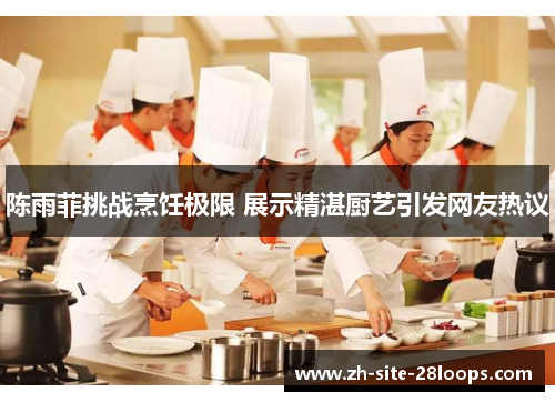 陈雨菲挑战烹饪极限 展示精湛厨艺引发网友热议 陈雨菲挑战烹饪极限 展示精湛厨艺引发网友热议