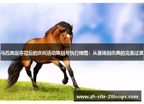 马匹奥运夺冠后的庆祝活动策划与执行指南：从赛场到庆典的完美过渡