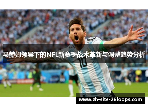 马赫姆领导下的NFL新赛季战术革新与调整趋势分析 马赫姆领导下的NFL新赛季战术革新与调整趋势分析