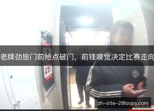 老牌劲旅门前抢点破门，前锋嗅觉决定比赛走向
